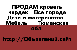 ПРОДАМ кровать чердак - Все города Дети и материнство » Мебель   . Тюменская обл.